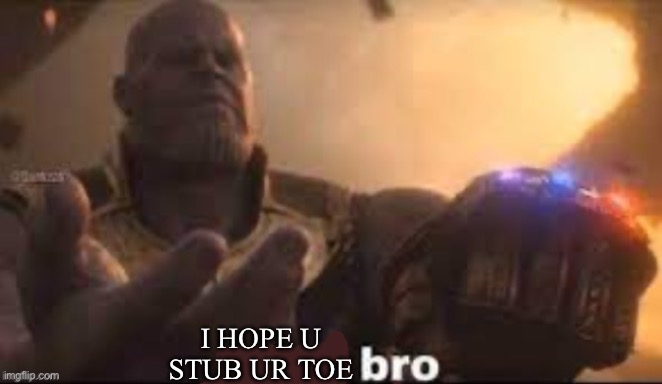 x bro | I HOPE U STUB UR TOE | image tagged in x bro | made w/ Imgflip meme maker