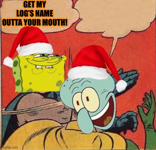 Had to be there | GET MY LOG’S NAME OUTTA YOUR MOUTH! | image tagged in spongebob,slap,will smith punching chris rock,log,dog | made w/ Imgflip meme maker