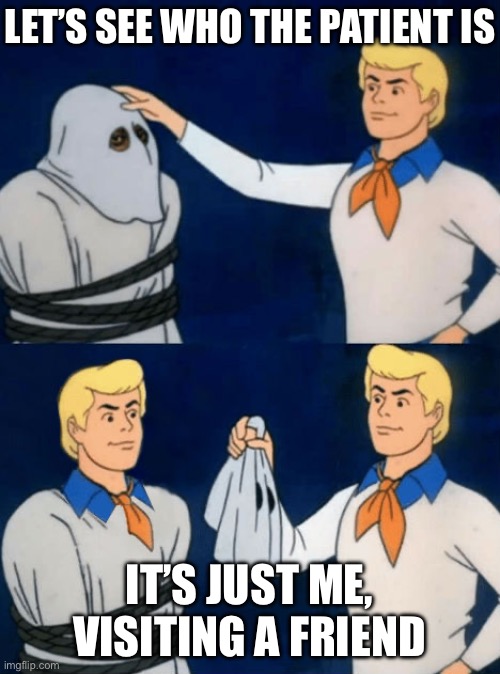 Patient | LET’S SEE WHO THE PATIENT IS; IT’S JUST ME, VISITING A FRIEND | image tagged in me all along,patient | made w/ Imgflip meme maker