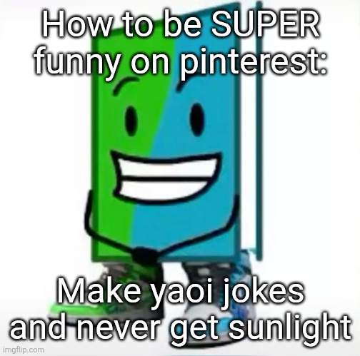 ‎ | How to be SUPER funny on pinterest:; Make yaoi jokes and never get sunlight | made w/ Imgflip meme maker