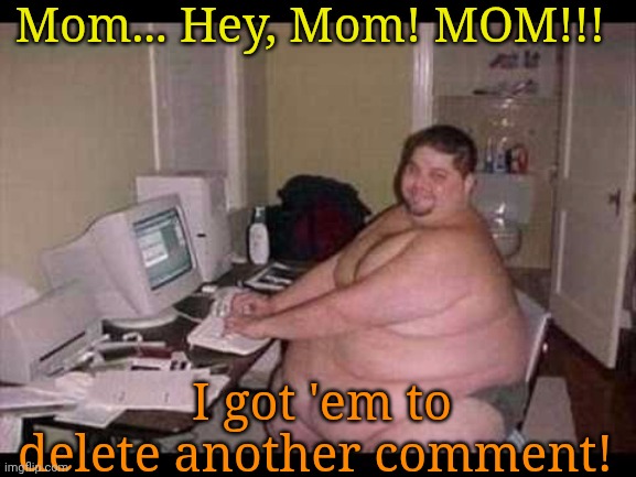 Basement Troll | Mom... Hey, Mom! MOM!!! I got 'em to delete another comment! | image tagged in basement troll | made w/ Imgflip meme maker