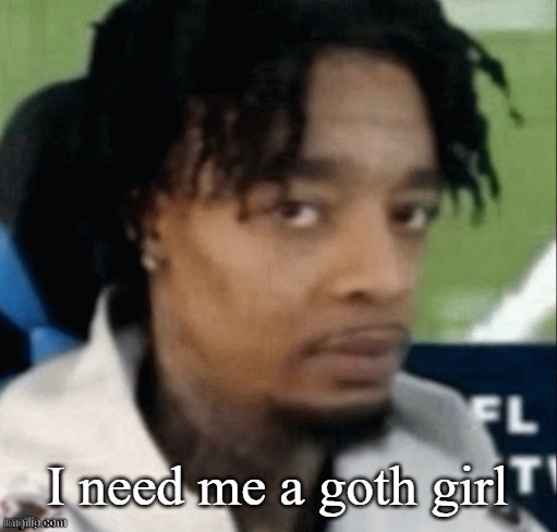 . | I need me a goth girl | made w/ Imgflip meme maker
