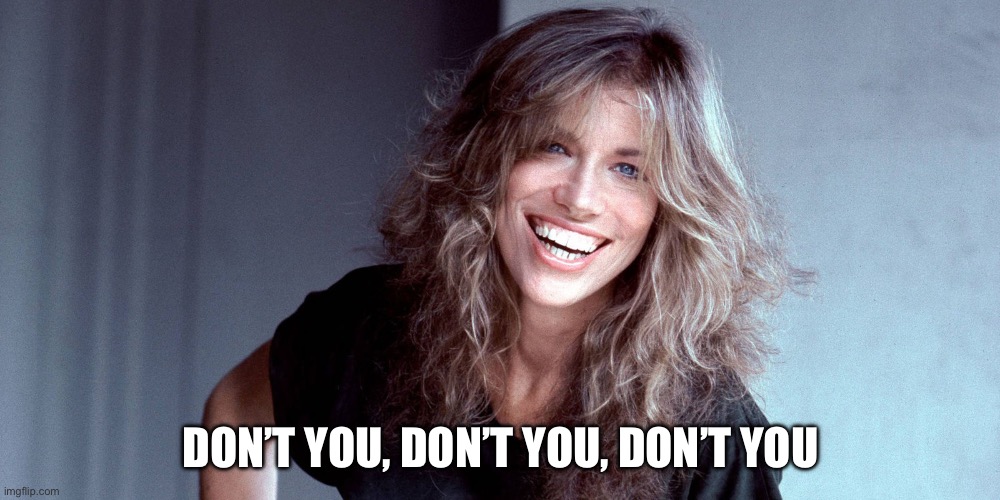 Carly Simon | DON’T YOU, DON’T YOU, DON’T YOU | image tagged in carly simon | made w/ Imgflip meme maker