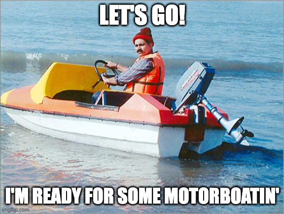 motorboater | LET'S GO! I'M READY FOR SOME MOTORBOATIN' | image tagged in motorboater | made w/ Imgflip meme maker