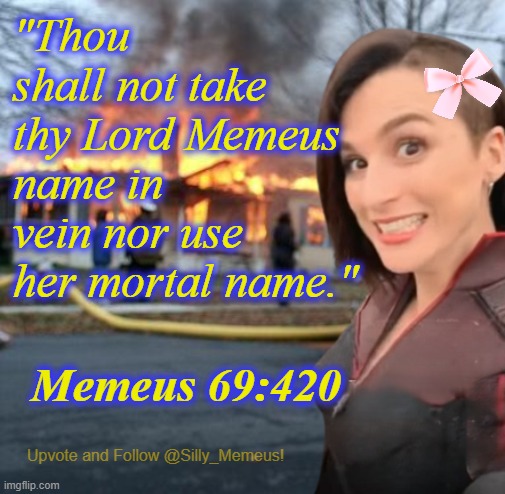 Respekt | "Thou shall not take thy Lord Memeus name in vein nor use her mortal name."; Memeus 69:420 | image tagged in disaster girl memeus edition template | made w/ Imgflip meme maker