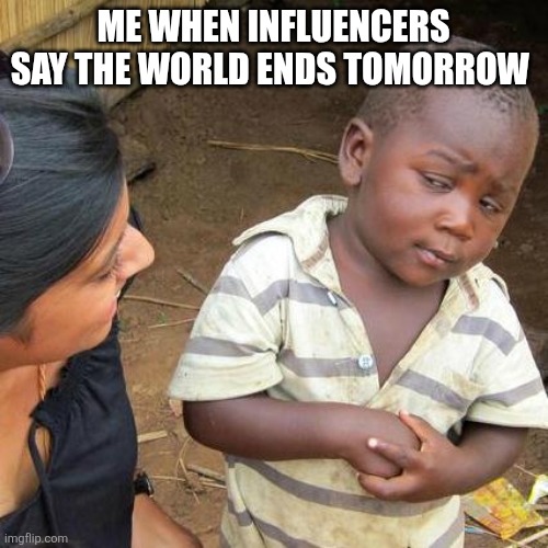 Just using the first template that comes up | ME WHEN INFLUENCERS SAY THE WORLD ENDS TOMORROW | image tagged in third world skeptical kid,i like turtles,pizza,influencers | made w/ Imgflip meme maker