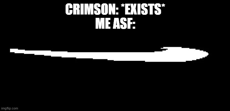 Roaring Fraud Swoon | CRIMSON: *EXISTS*
ME ASF: | image tagged in roaring fraud swoon | made w/ Imgflip meme maker