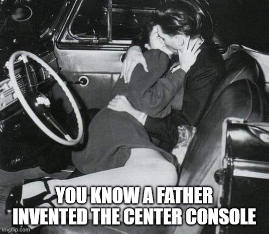 You know a father invented the center console,, | YOU KNOW A FATHER INVENTED THE CENTER CONSOLE | image tagged in dads,cars,drive in | made w/ Imgflip meme maker