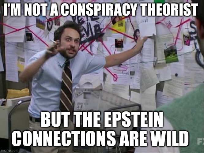 Charlie Conspiracy (Always Sunny in Philidelphia) | I’M NOT A CONSPIRACY THEORIST; BUT THE EPSTEIN CONNECTIONS ARE WILD | image tagged in charlie conspiracy always sunny in philidelphia,jeffrey epstein,politics,political meme | made w/ Imgflip meme maker