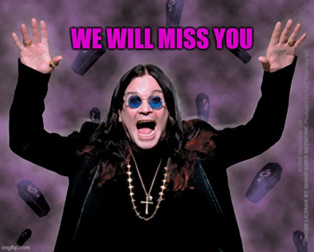 We Will Miss You! | WE WILL MISS YOU | image tagged in ozzy,ozzy osbourne,black sabbath,death,so you have chosen death,grim reaper | made w/ Imgflip meme maker