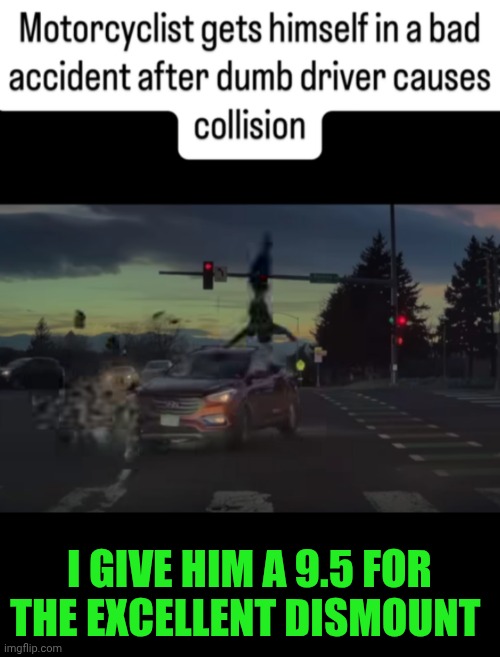 Funny | I GIVE HIM A 9.5 FOR THE EXCELLENT DISMOUNT | image tagged in funny,air,motorcycle,performance,top 10,excellent | made w/ Imgflip meme maker