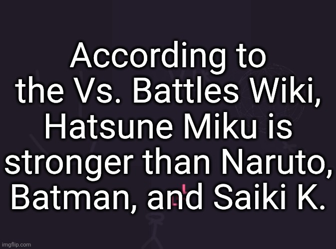 vik's image | According to the Vs. Battles Wiki, Hatsune Miku is stronger than Naruto, Batman, and Saiki K. | image tagged in vik's image | made w/ Imgflip meme maker