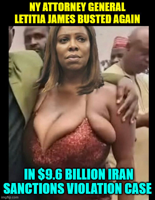 Busted Again | NY ATTORNEY GENERAL LETITIA JAMES BUSTED AGAIN; IN $9.6 BILLION IRAN SANCTIONS VIOLATION CASE | image tagged in letitia james,busted again | made w/ Imgflip meme maker