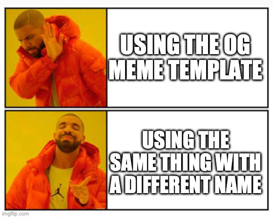 Chain :) -> ><><><><><>< | USING THE OG MEME TEMPLATE; USING THE SAME THING WITH A DIFFERENT NAME | image tagged in no - yes,drake hotline bling,memes,meme | made w/ Imgflip meme maker