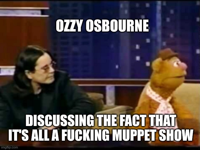 Muppet Show | OZZY OSBOURNE; DISCUSSING THE FACT THAT IT'S ALL A FUCKING MUPPET SHOW | image tagged in ozzy osbourne,black sabbath,the muppets,muppet news flash,illusion,talking | made w/ Imgflip meme maker