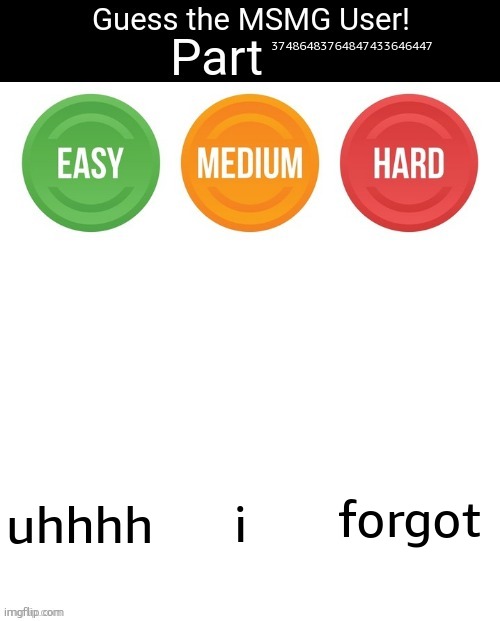 Guess The MSMG User | 37486483764847433646447; forgot; uhhhh; i | image tagged in guess the msmg user | made w/ Imgflip meme maker