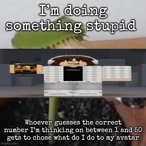 plant weeds | I’m doing something stupid; Whoever guesses the correct number I’m thinking on between 1 and 50 gets to chose what do I do to my avatar | image tagged in plant weeds,msmg | made w/ Imgflip meme maker