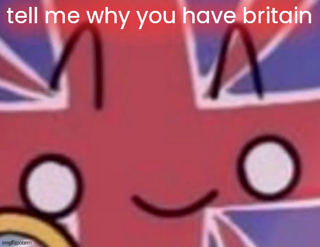 Britain | tell me why you have britain | image tagged in britain | made w/ Imgflip meme maker