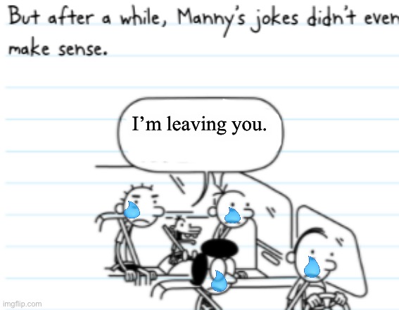 He’s leaving | I’m leaving you. | image tagged in manny joke | made w/ Imgflip meme maker