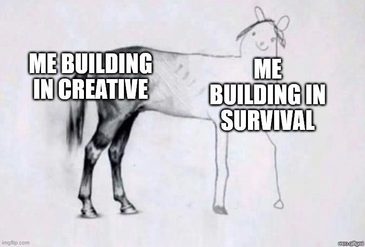 uhhhhhhhh | ME BUILDING IN CREATIVE; ME BUILDING IN SURVIVAL | image tagged in horse drawing | made w/ Imgflip meme maker