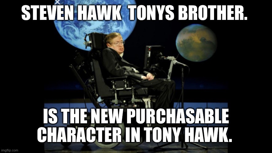 Hawks unite. | STEVEN HAWK  TONYS BROTHER. IS THE NEW PURCHASABLE CHARACTER IN TONY HAWK. | image tagged in steven hawking meets god | made w/ Imgflip meme maker