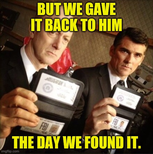 BUT WE GAVE IT BACK TO HIM THE DAY WE FOUND IT. | image tagged in fbi | made w/ Imgflip meme maker