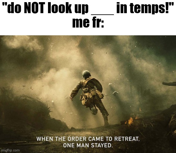 Hacksaw Ridge | "do NOT look up ___ in temps!"
me fr: | image tagged in hacksaw ridge | made w/ Imgflip meme maker