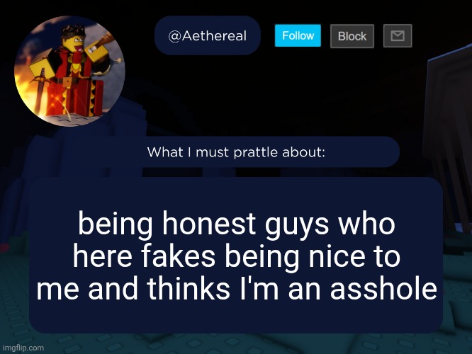 aethereal's forsaken template | being honest guys who here fakes being nice to me and thinks I'm an asshole | image tagged in aethereal's forsaken template | made w/ Imgflip meme maker