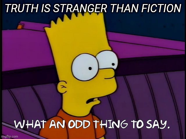 What An Odd Thing To Say | TRUTH IS STRANGER THAN FICTION | image tagged in what an odd thing to say | made w/ Imgflip meme maker