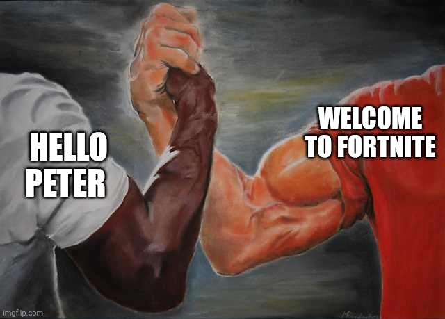 Arm wrestling meme template | WELCOME TO FORTNITE; HELLO PETER | image tagged in arm wrestling meme template | made w/ Imgflip meme maker