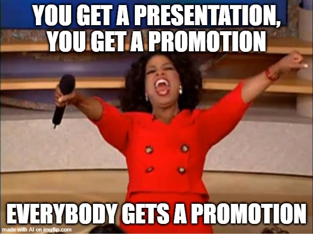 I need to get a promotion | YOU GET A PRESENTATION, YOU GET A PROMOTION; EVERYBODY GETS A PROMOTION | image tagged in memes,oprah you get a,funny | made w/ Imgflip meme maker