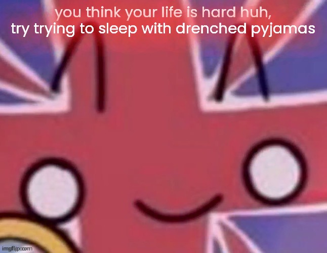Britain | you think your life is hard huh, try trying to sleep with drenched pyjamas | image tagged in britain | made w/ Imgflip meme maker