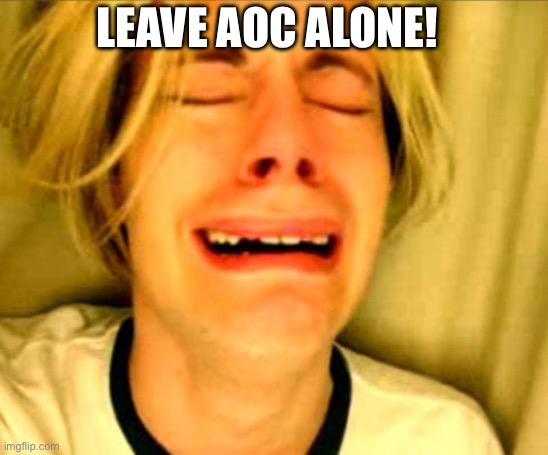 Leave AOC alone! | LEAVE AOC ALONE! | image tagged in leave britney alone,aoc,alexandria ocasio-cortez,democrats,politics,crazy | made w/ Imgflip meme maker