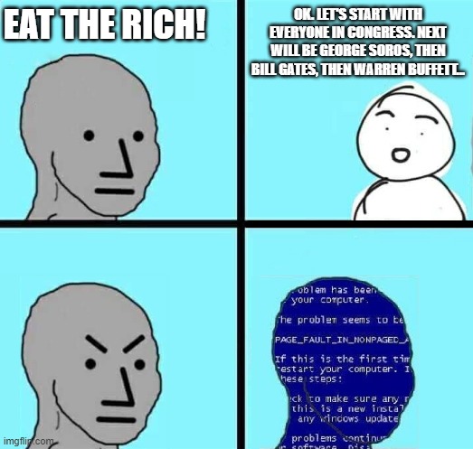 NPC Blue Screen | EAT THE RICH! OK. LET'S START WITH EVERYONE IN CONGRESS. NEXT WILL BE GEORGE SOROS, THEN BILL GATES, THEN WARREN BUFFETT... | image tagged in npc blue screen | made w/ Imgflip meme maker
