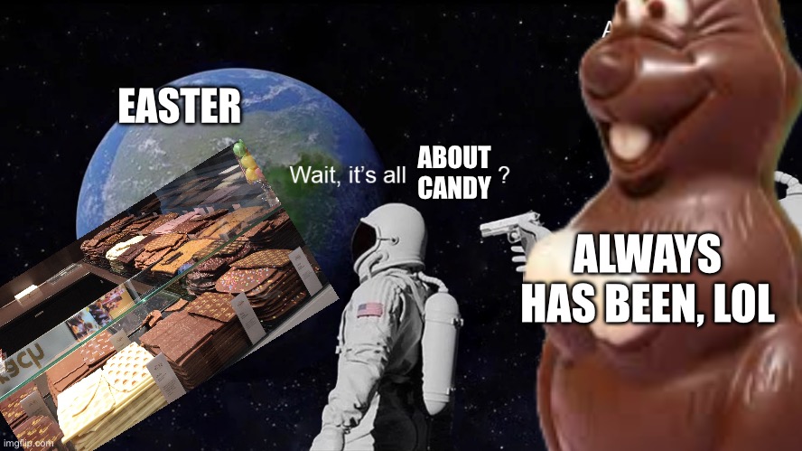 Out of season, but it had to be finished. | EASTER; ABOUT CANDY; ALWAYS HAS BEEN, LOL | image tagged in wait its all | made w/ Imgflip meme maker