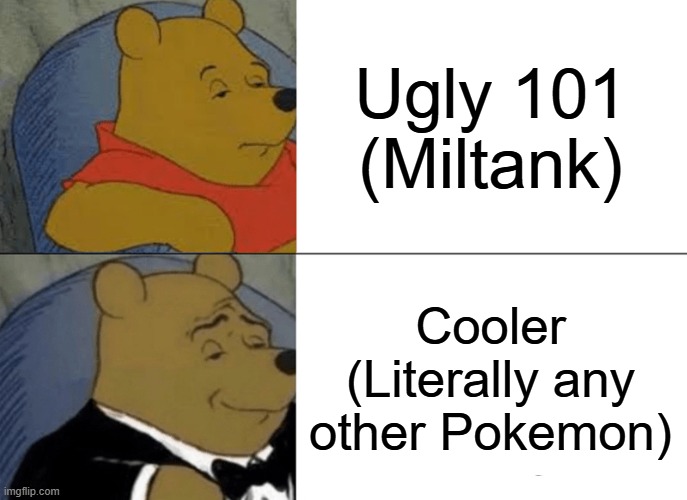 What MandJTV thinks about Miltank | Ugly 101 (Miltank); Cooler (Literally any other Pokemon) | image tagged in memes,tuxedo winnie the pooh | made w/ Imgflip meme maker