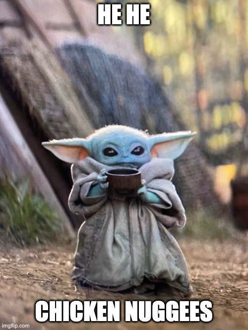 BABY YODA TEA | HE HE CHICKEN NUGGEES | image tagged in baby yoda tea | made w/ Imgflip meme maker