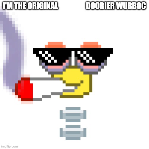 The Original              Doobier Wubboc | I'M THE ORIGINAL                   DOOBIER WUBBOC | image tagged in the original doobier wubboc | made w/ Imgflip meme maker