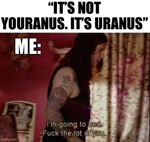 Uranus | “IT’S NOT YOURANUS. IT’S URANUS”; ME: | image tagged in uranus,ozzy osbourne,ozzy,funny,funny memes | made w/ Imgflip meme maker