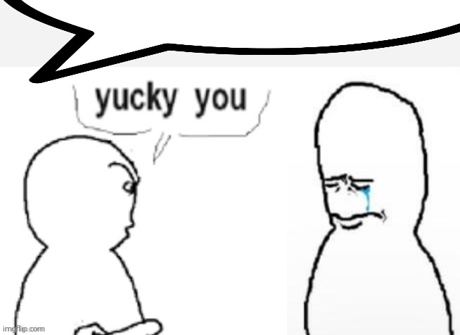 yucky you | image tagged in yucky you | made w/ Imgflip meme maker