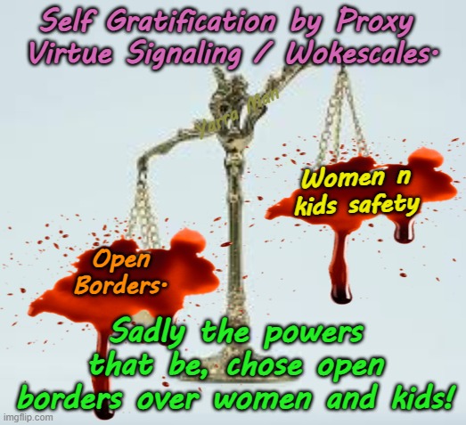 Sadly for Little Ones and women, the scales chose WOKE VALUE over them! | Self Gratification by Proxy  Virtue Signaling / Wokescales. Yarra Man; Women n kids safety; Open Borders. Sadly the powers that be, chose open borders over women and kids! | image tagged in usa biden,canada australia,far left labor labour,open borders,united islamic kingdom stalin,european islamic union van der leyen | made w/ Imgflip meme maker