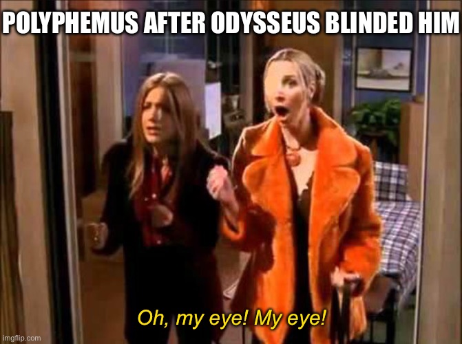 My Eyes | POLYPHEMUS AFTER ODYSSEUS BLINDED HIM; Oh, my eye! My eye! | image tagged in my eyes | made w/ Imgflip meme maker
