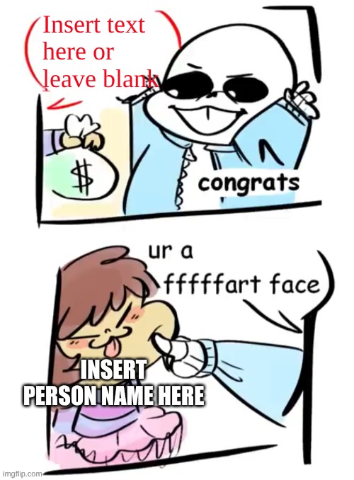 New temp | Insert text
here or
leave blank; INSERT PERSON NAME HERE | image tagged in congrats you're a fart face,sans undertale,frisk,ur a fffffart face | made w/ Imgflip meme maker