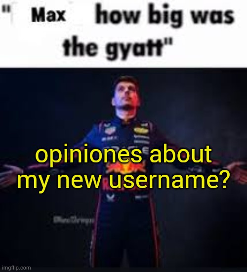 randomizer | opiniones about my new username? | image tagged in max how big was the gyatt | made w/ Imgflip meme maker
