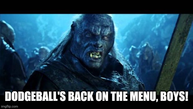 Back on the Menu Boys! | DODGEBALL'S BACK ON THE MENU, BOYS! | image tagged in back on the menu boys | made w/ Imgflip meme maker