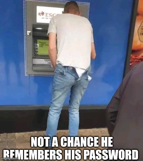 Not A Chance He Remembers His Password | NOT A CHANCE HE REMEMBERS HIS PASSWORD | image tagged in chrisjoines1 | made w/ Imgflip meme maker