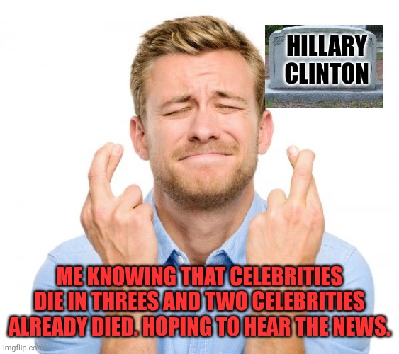 They die in threes. | HILLARY CLINTON; ME KNOWING THAT CELEBRITIES DIE IN THREES AND TWO CELEBRITIES ALREADY DIED. HOPING TO HEAR THE NEWS. | image tagged in crossed fingers,tombstone | made w/ Imgflip meme maker