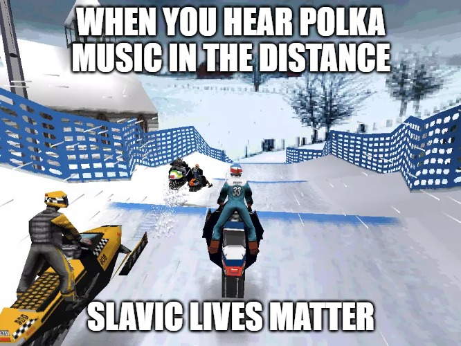 Slavic Sled Storm | WHEN YOU HEAR POLKA MUSIC IN THE DISTANCE; SLAVIC LIVES MATTER | image tagged in slavic sled storm,slavic lives matter,slm | made w/ Imgflip meme maker