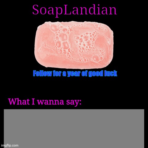 SoapLandian; Follow for a year of good luck; What I wanna say: | made w/ Imgflip meme maker