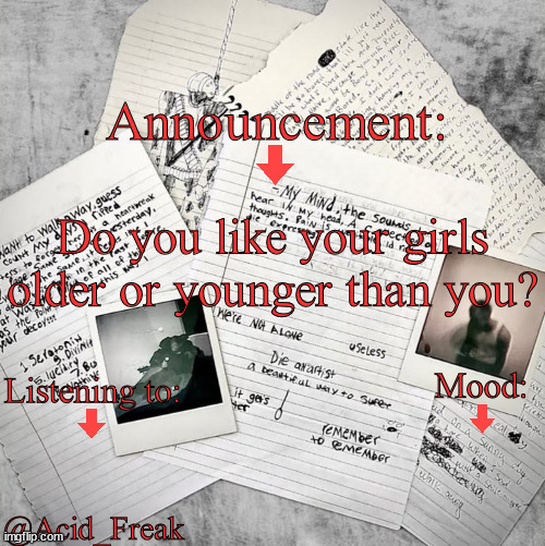 I prefer them to be a little younger than myself. | Do you like your girls older or younger than you? | image tagged in acid_freak announcement | made w/ Imgflip meme maker